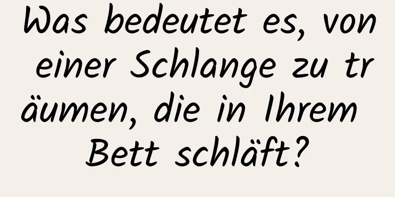 Was bedeutet es, von einer Schlange zu träumen, die in Ihrem Bett schläft?