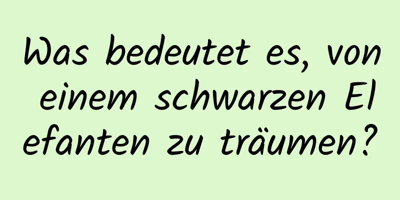 Was bedeutet es, von einem schwarzen Elefanten zu träumen?