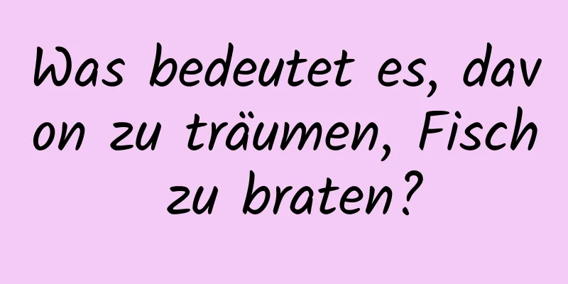 Was bedeutet es, davon zu träumen, Fisch zu braten?