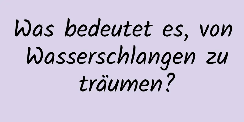 Was bedeutet es, von Wasserschlangen zu träumen?