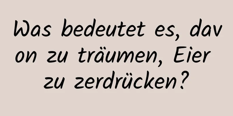 Was bedeutet es, davon zu träumen, Eier zu zerdrücken?