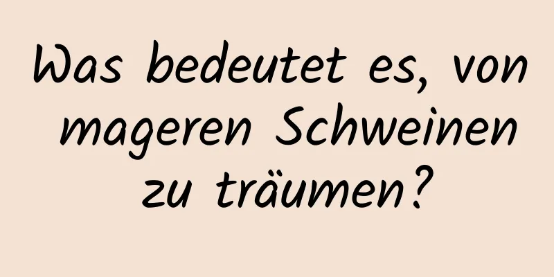 Was bedeutet es, von mageren Schweinen zu träumen?