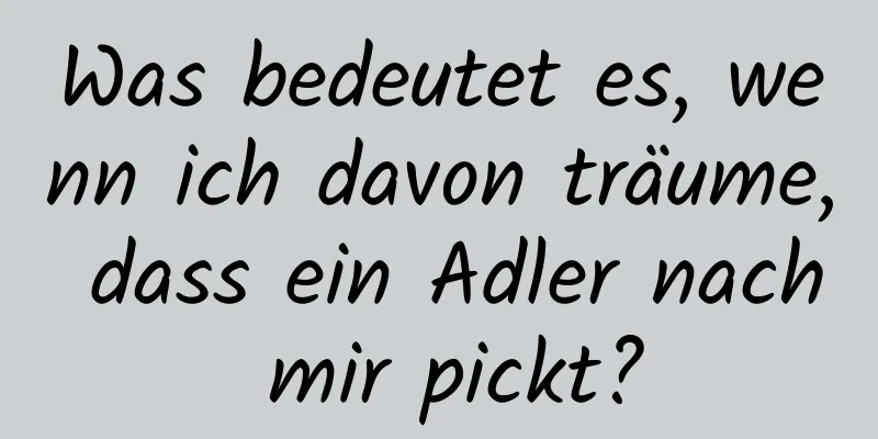 Was bedeutet es, wenn ich davon träume, dass ein Adler nach mir pickt?