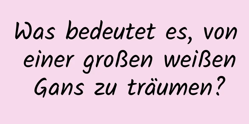 Was bedeutet es, von einer großen weißen Gans zu träumen?