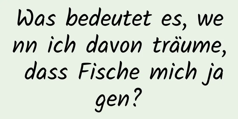 Was bedeutet es, wenn ich davon träume, dass Fische mich jagen?