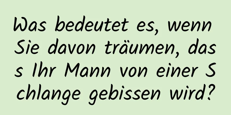 Was bedeutet es, wenn Sie davon träumen, dass Ihr Mann von einer Schlange gebissen wird?