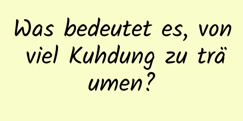 Was bedeutet es, von viel Kuhdung zu träumen?