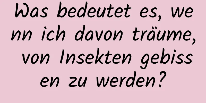 Was bedeutet es, wenn ich davon träume, von Insekten gebissen zu werden?