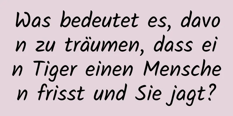 Was bedeutet es, davon zu träumen, dass ein Tiger einen Menschen frisst und Sie jagt?