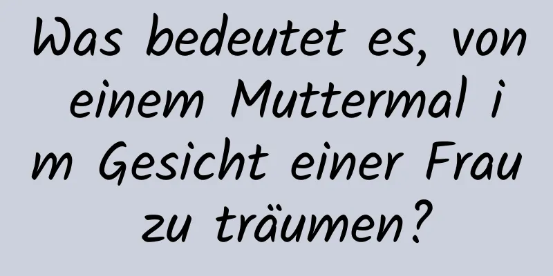 Was bedeutet es, von einem Muttermal im Gesicht einer Frau zu träumen?