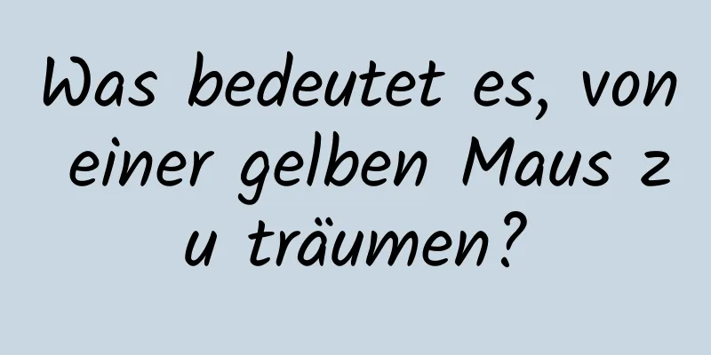 Was bedeutet es, von einer gelben Maus zu träumen?