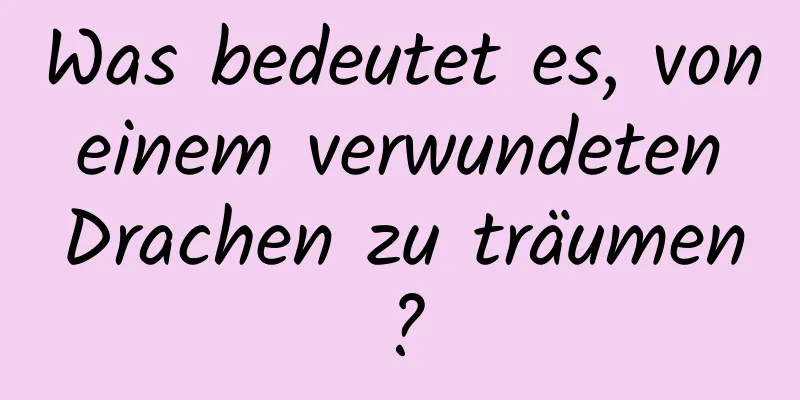 Was bedeutet es, von einem verwundeten Drachen zu träumen?