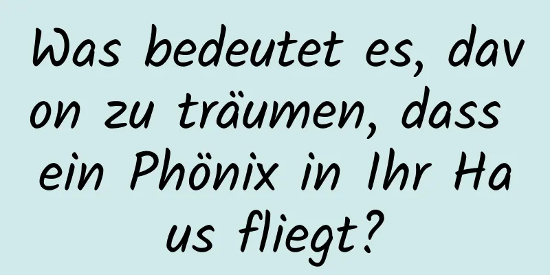 Was bedeutet es, davon zu träumen, dass ein Phönix in Ihr Haus fliegt?