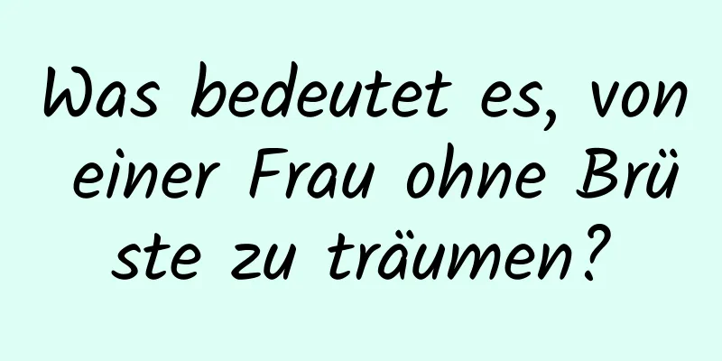 Was bedeutet es, von einer Frau ohne Brüste zu träumen?