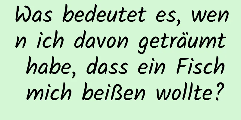 Was bedeutet es, wenn ich davon geträumt habe, dass ein Fisch mich beißen wollte?