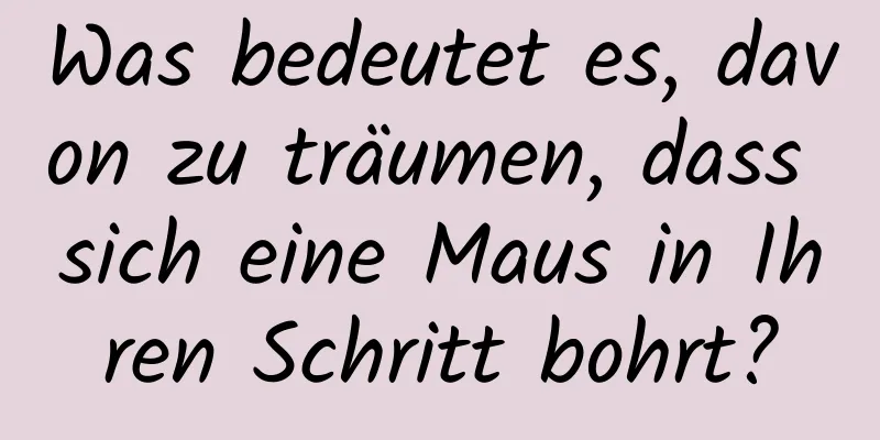 Was bedeutet es, davon zu träumen, dass sich eine Maus in Ihren Schritt bohrt?