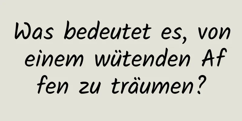 Was bedeutet es, von einem wütenden Affen zu träumen?