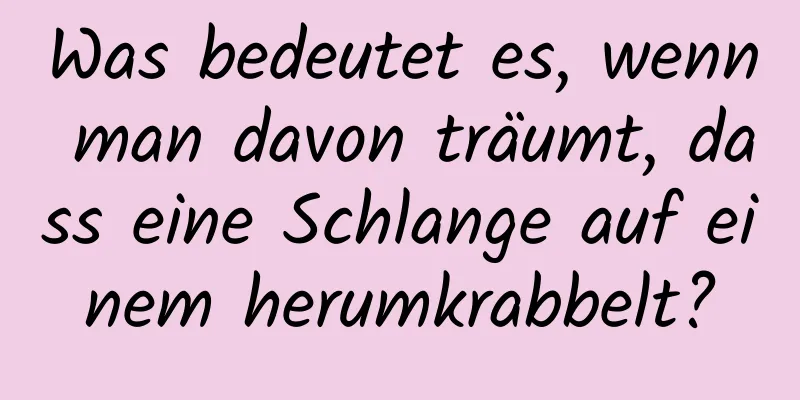 Was bedeutet es, wenn man davon träumt, dass eine Schlange auf einem herumkrabbelt?