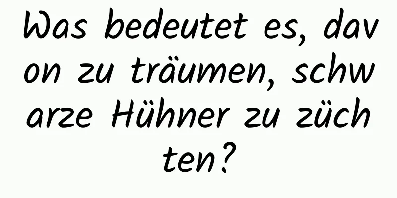 Was bedeutet es, davon zu träumen, schwarze Hühner zu züchten?