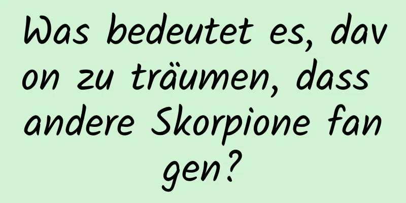 Was bedeutet es, davon zu träumen, dass andere Skorpione fangen?