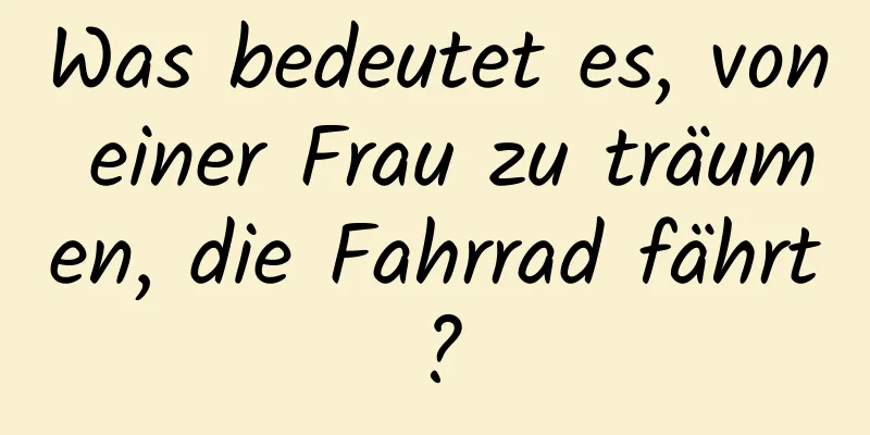 Was bedeutet es, von einer Frau zu träumen, die Fahrrad fährt?