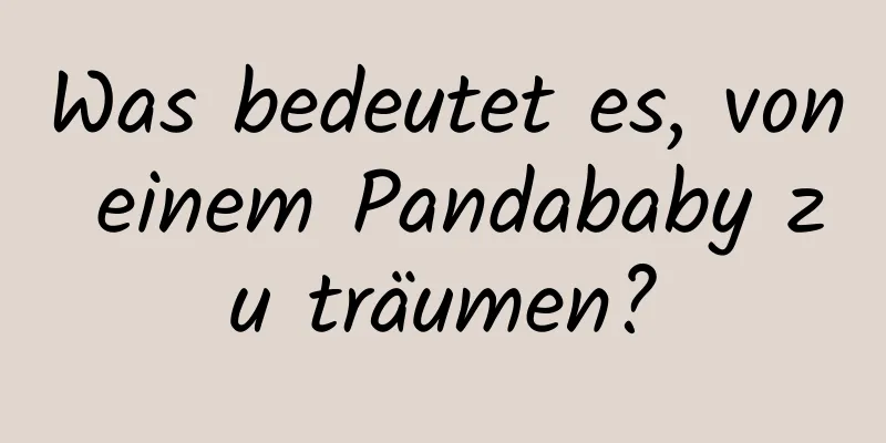 Was bedeutet es, von einem Pandababy zu träumen?