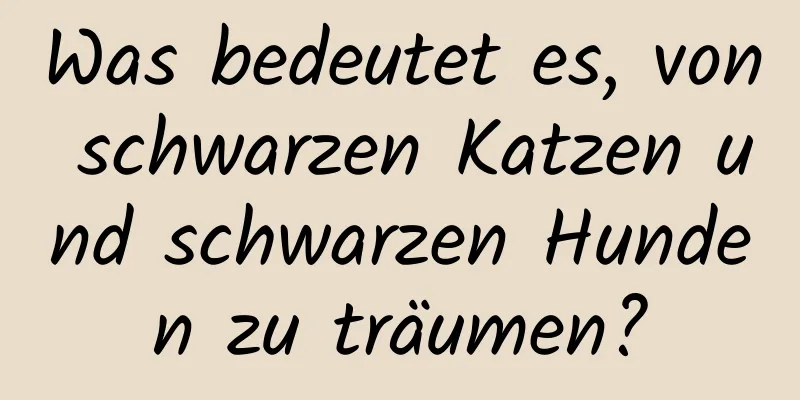 Was bedeutet es, von schwarzen Katzen und schwarzen Hunden zu träumen?