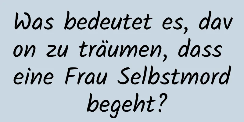 Was bedeutet es, davon zu träumen, dass eine Frau Selbstmord begeht?