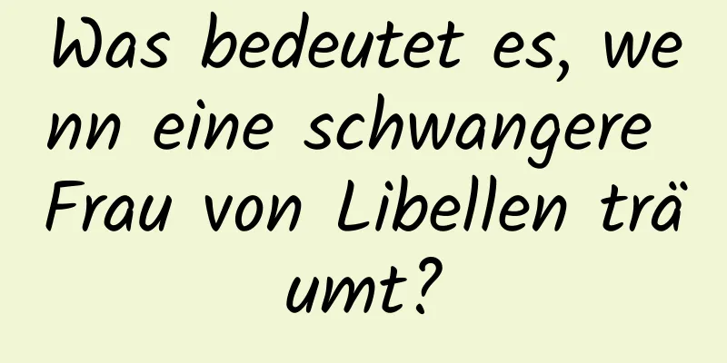 Was bedeutet es, wenn eine schwangere Frau von Libellen träumt?