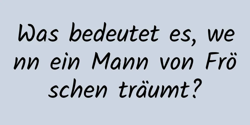 Was bedeutet es, wenn ein Mann von Fröschen träumt?