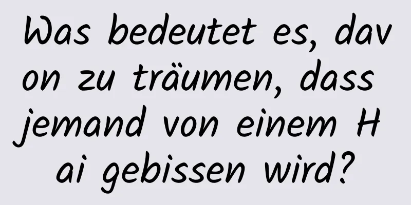 Was bedeutet es, davon zu träumen, dass jemand von einem Hai gebissen wird?