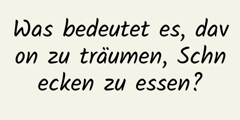 Was bedeutet es, davon zu träumen, Schnecken zu essen?