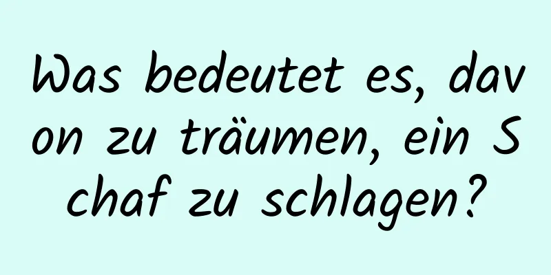 Was bedeutet es, davon zu träumen, ein Schaf zu schlagen?