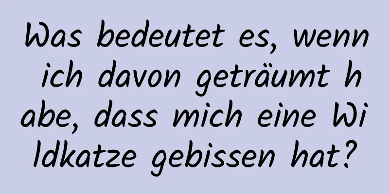 Was bedeutet es, wenn ich davon geträumt habe, dass mich eine Wildkatze gebissen hat?