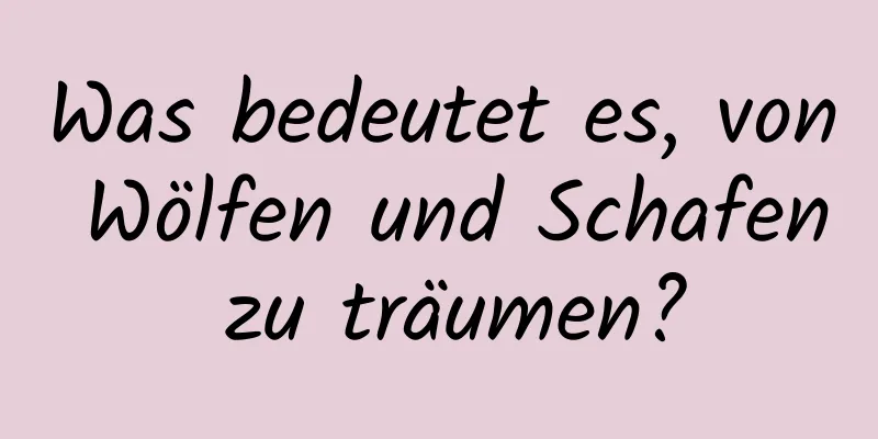 Was bedeutet es, von Wölfen und Schafen zu träumen?