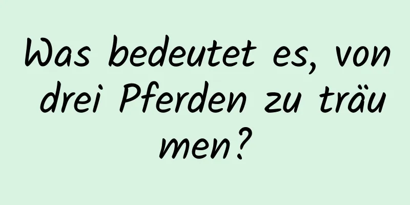 Was bedeutet es, von drei Pferden zu träumen?