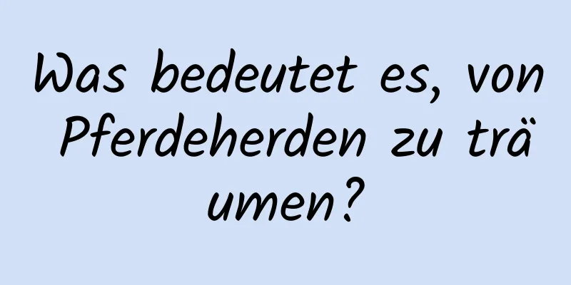 Was bedeutet es, von Pferdeherden zu träumen?