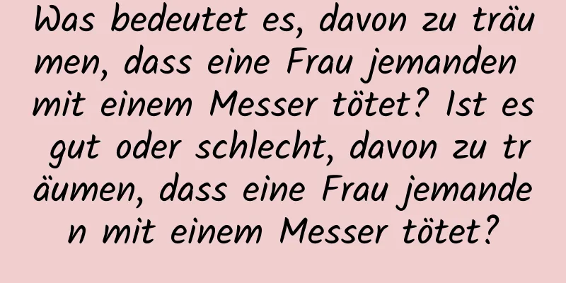 Was bedeutet es, davon zu träumen, dass eine Frau jemanden mit einem Messer tötet? Ist es gut oder schlecht, davon zu träumen, dass eine Frau jemanden mit einem Messer tötet?