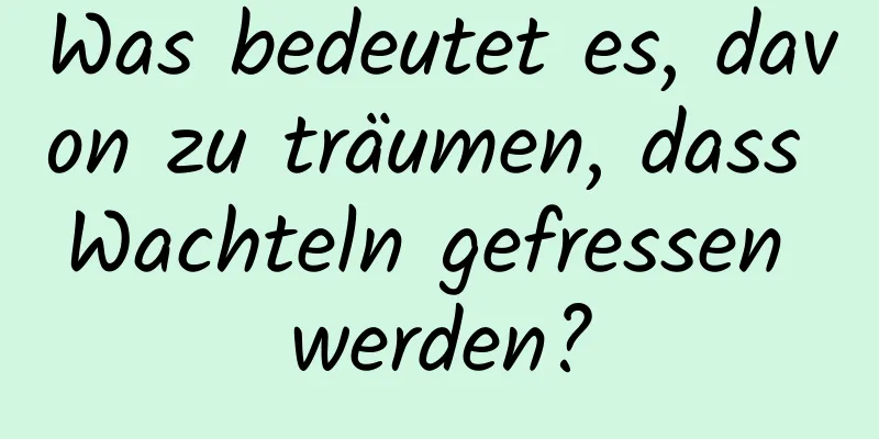 Was bedeutet es, davon zu träumen, dass Wachteln gefressen werden?