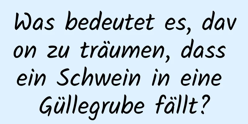 Was bedeutet es, davon zu träumen, dass ein Schwein in eine Güllegrube fällt?