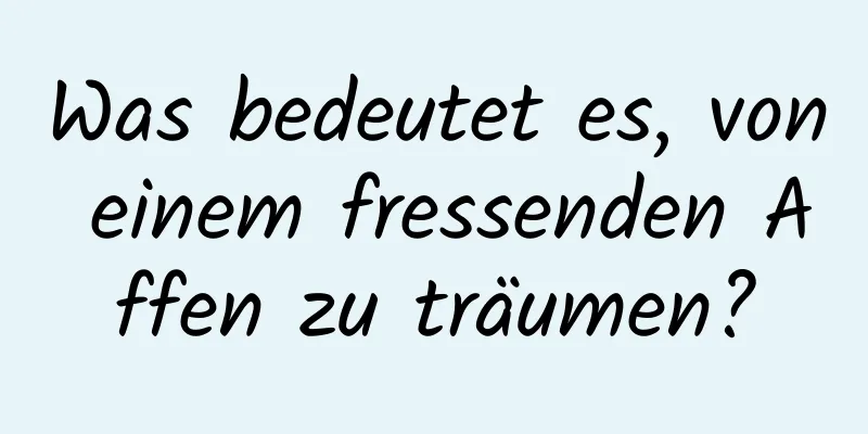 Was bedeutet es, von einem fressenden Affen zu träumen?