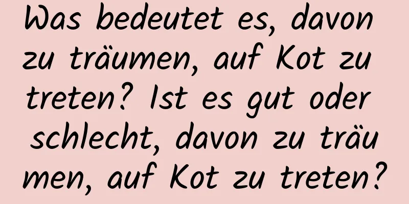 Was bedeutet es, davon zu träumen, auf Kot zu treten? Ist es gut oder schlecht, davon zu träumen, auf Kot zu treten?