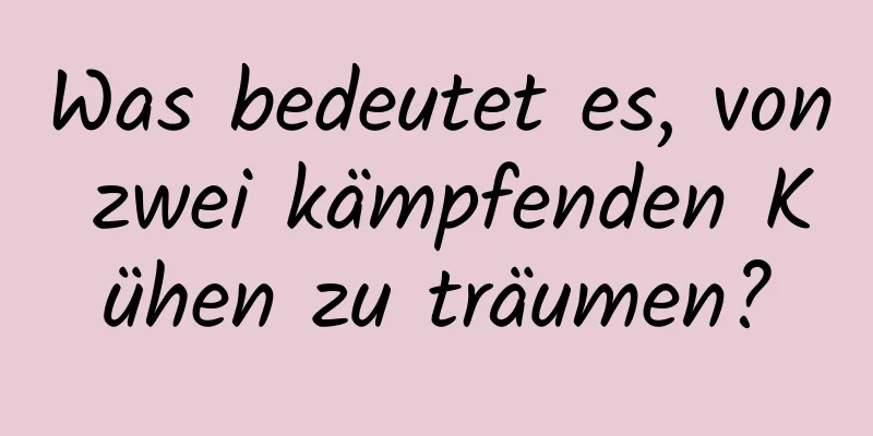 Was bedeutet es, von zwei kämpfenden Kühen zu träumen?