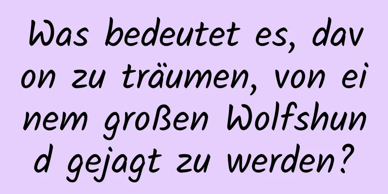 Was bedeutet es, davon zu träumen, von einem großen Wolfshund gejagt zu werden?