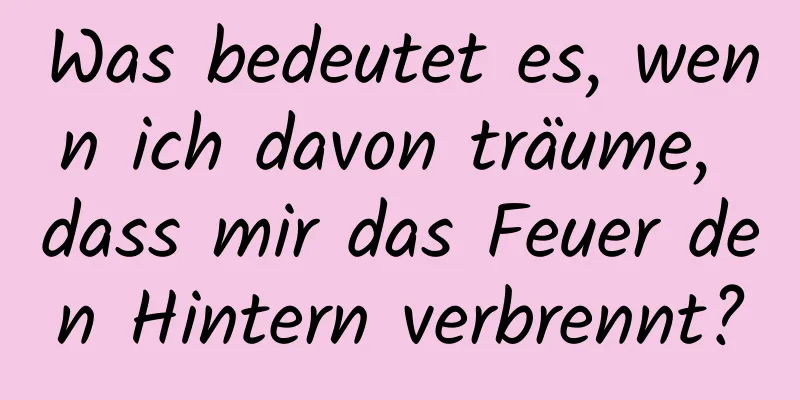 Was bedeutet es, wenn ich davon träume, dass mir das Feuer den Hintern verbrennt?