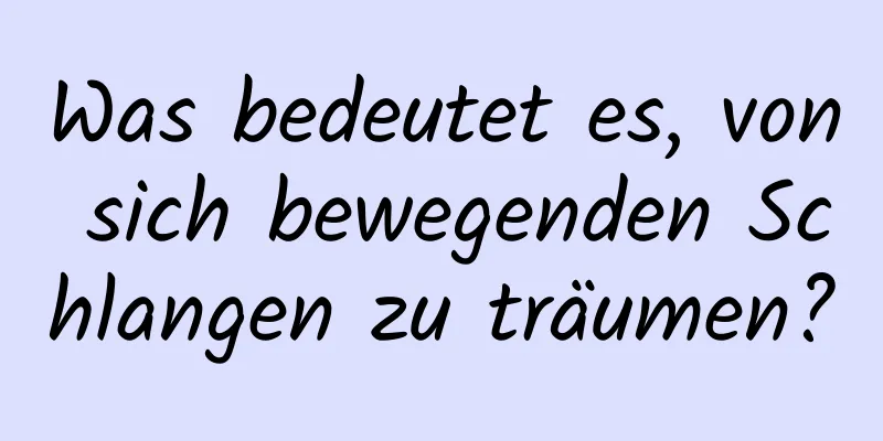 Was bedeutet es, von sich bewegenden Schlangen zu träumen?