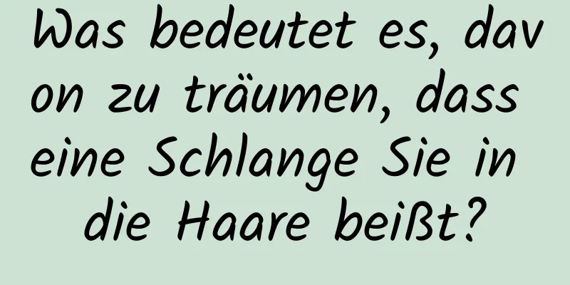 Was bedeutet es, davon zu träumen, dass eine Schlange Sie in die Haare beißt?