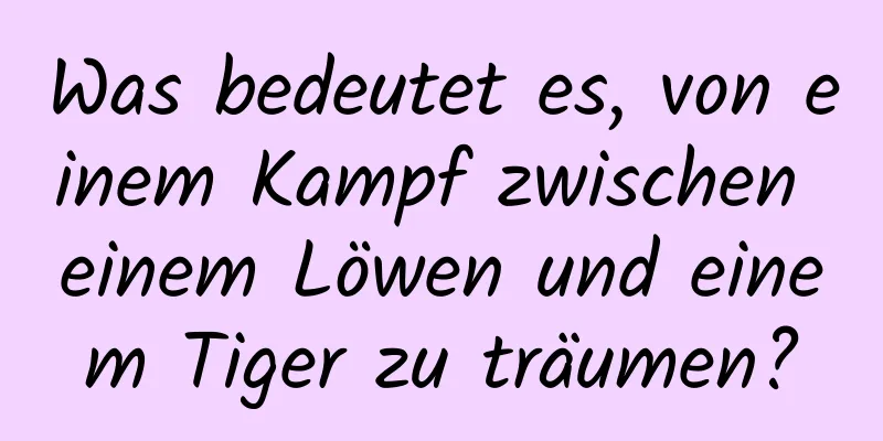 Was bedeutet es, von einem Kampf zwischen einem Löwen und einem Tiger zu träumen?