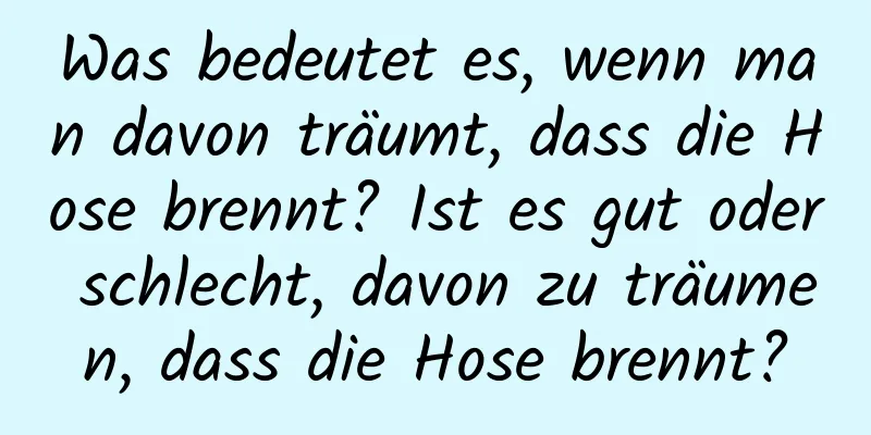 Was bedeutet es, wenn man davon träumt, dass die Hose brennt? Ist es gut oder schlecht, davon zu träumen, dass die Hose brennt?