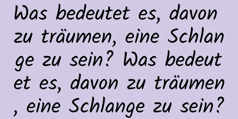 Was bedeutet es, davon zu träumen, eine Schlange zu sein? Was bedeutet es, davon zu träumen, eine Schlange zu sein?